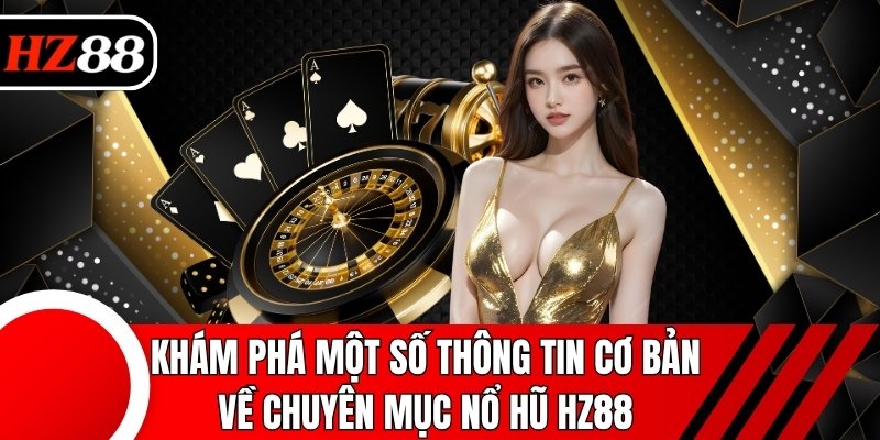Khám phá một số thông tin cơ bản về chuyên mục nổ hũ HZ88