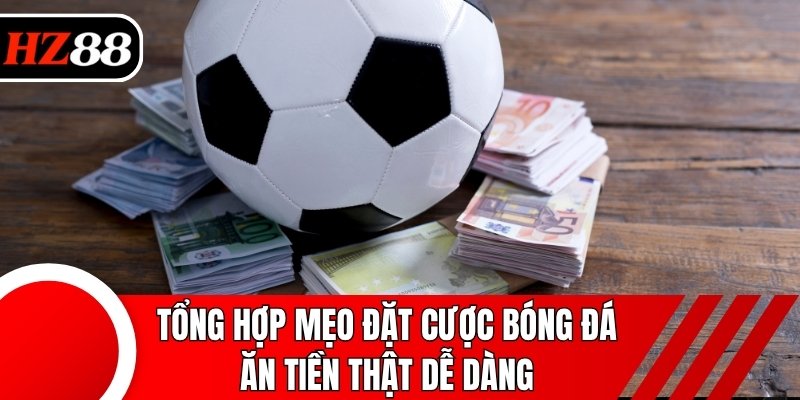 Tổng hợp mẹo đặt cược bóng đá ăn tiền thật dễ dàng
